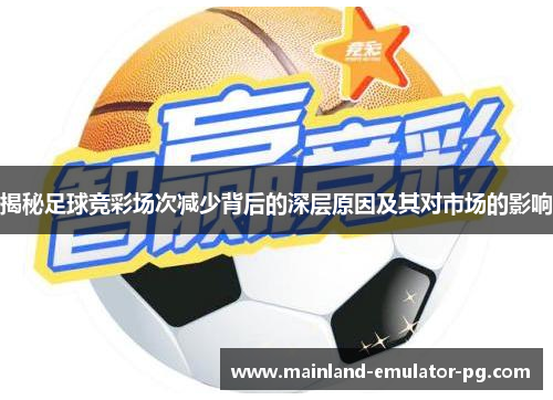 揭秘足球竞彩场次减少背后的深层原因及其对市场的影响