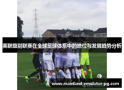 英联级别联赛在全球足球体系中的地位与发展趋势分析