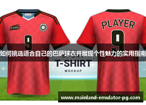 如何挑选适合自己的巴萨球衣并展现个性魅力的实用指南