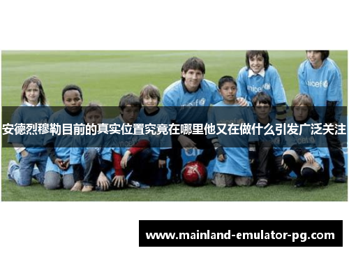 安德烈穆勒目前的真实位置究竟在哪里他又在做什么引发广泛关注 安德烈穆勒目前的真实位置究竟在哪里他又在做什么引发广泛关注