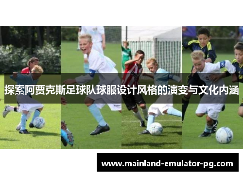 探索阿贾克斯足球队球服设计风格的演变与文化内涵 探索阿贾克斯足球队球服设计风格的演变与文化内涵
