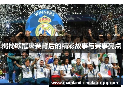 揭秘欧冠决赛背后的精彩故事与赛事亮点 揭秘欧冠决赛背后的精彩故事与赛事亮点