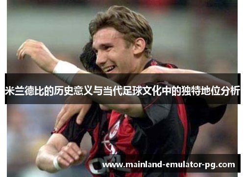 米兰德比的历史意义与当代足球文化中的独特地位分析