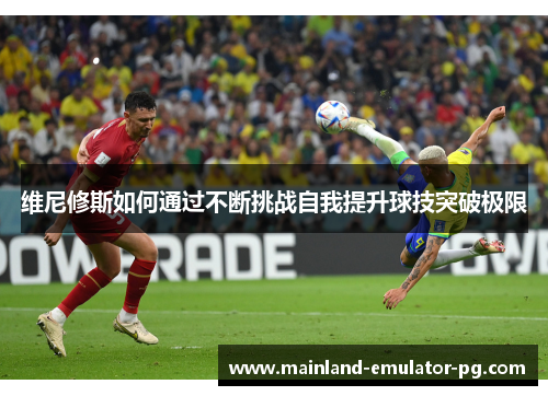 维尼修斯如何通过不断挑战自我提升球技突破极限