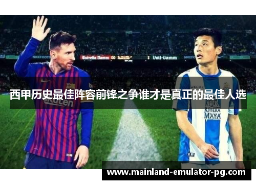 西甲历史最佳阵容前锋之争谁才是真正的最佳人选 西甲历史最佳阵容前锋之争谁才是真正的最佳人选