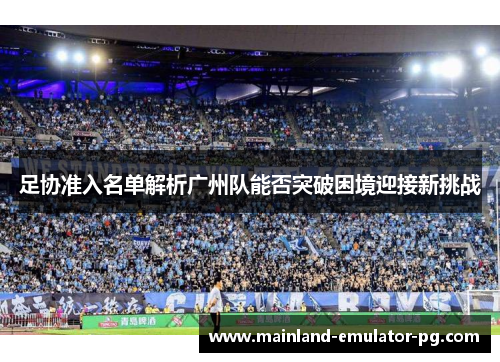 足协准入名单解析广州队能否突破困境迎接新挑战 足协准入名单解析广州队能否突破困境迎接新挑战