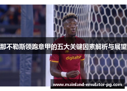 那不勒斯领跑意甲的五大关键因素解析与展望