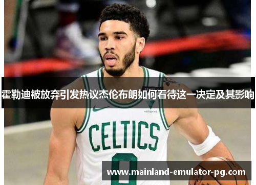 霍勒迪被放弃引发热议杰伦布朗如何看待这一决定及其影响