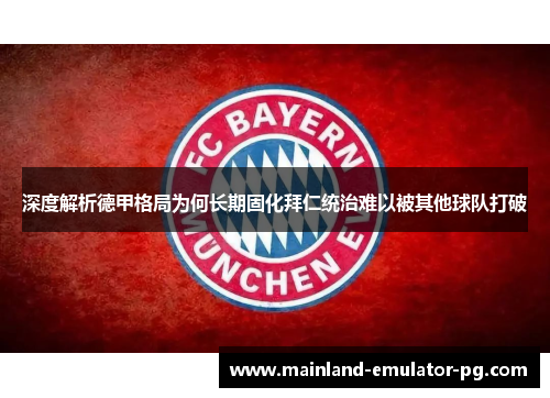 深度解析德甲格局为何长期固化拜仁统治难以被其他球队打破