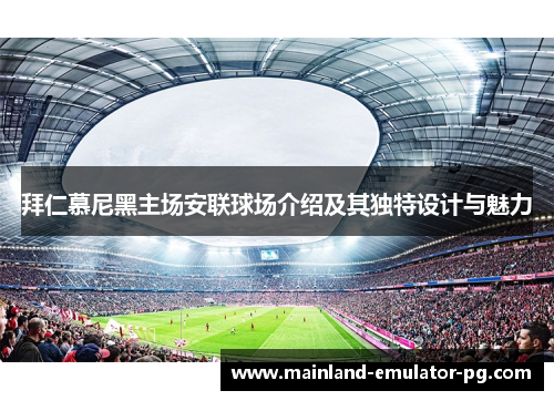 拜仁慕尼黑主场安联球场介绍及其独特设计与魅力 拜仁慕尼黑主场安联球场介绍及其独特设计与魅力
