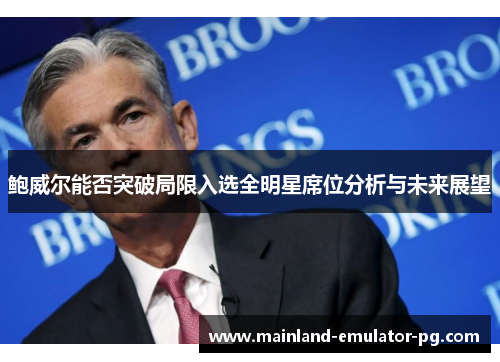 鲍威尔能否突破局限入选全明星席位分析与未来展望