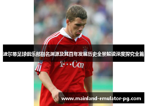 波尔蒂足球俱乐部别名渊源及其百年发展历史全景解读深度探究全篇