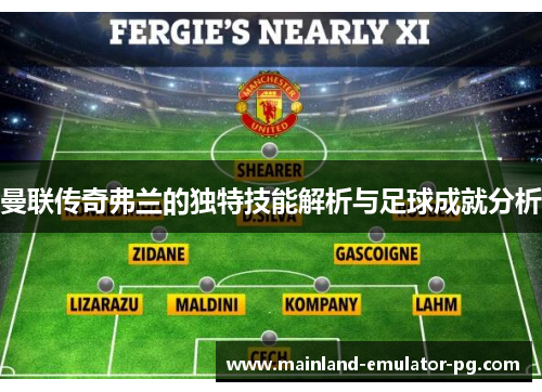 曼联传奇弗兰的独特技能解析与足球成就分析