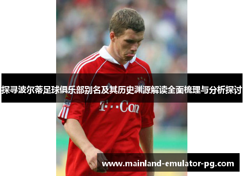 探寻波尔蒂足球俱乐部别名及其历史渊源解读全面梳理与分析探讨