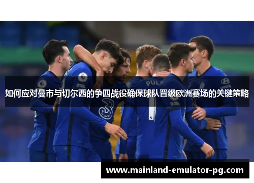 如何应对曼市与切尔西的争四战役确保球队晋级欧洲赛场的关键策略