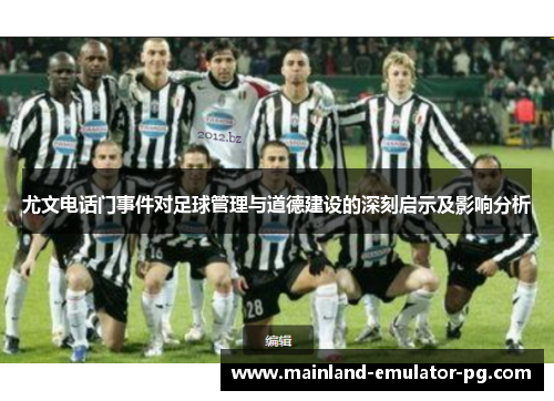 尤文电话门事件对足球管理与道德建设的深刻启示及影响分析 尤文电话门事件对足球管理与道德建设的深刻启示及影响分析