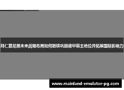 拜仁慕尼黑未来战略布局如何继续巩固德甲霸主地位并拓展国际影响力