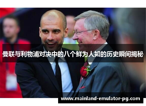曼联与利物浦对决中的八个鲜为人知的历史瞬间揭秘