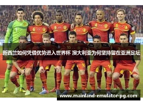 新西兰如何凭借优势进入世界杯 澳大利亚为何坚持留在亚洲足坛