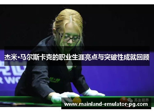 杰米·马尔斯卡克的职业生涯亮点与突破性成就回顾 杰米·马尔斯卡克的职业生涯亮点与突破性成就回顾