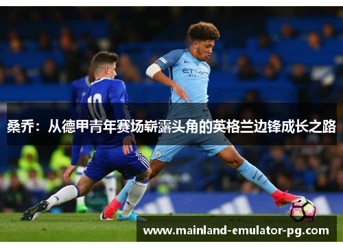 桑乔：从德甲青年赛场崭露头角的英格兰边锋成长之路