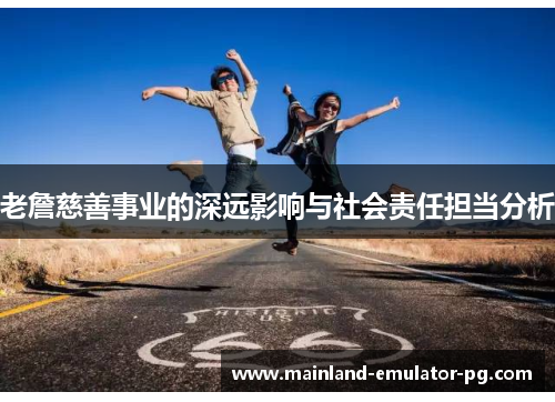 老詹慈善事业的深远影响与社会责任担当分析