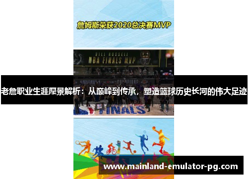 老詹职业生涯愿景解析：从巅峰到传承，塑造篮球历史长河的伟大足迹