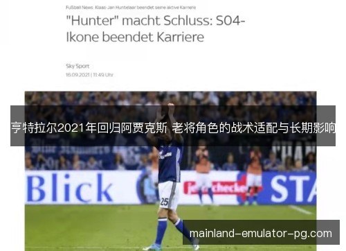 亨特拉尔2021年回归阿贾克斯 老将角色的战术适配与长期影响